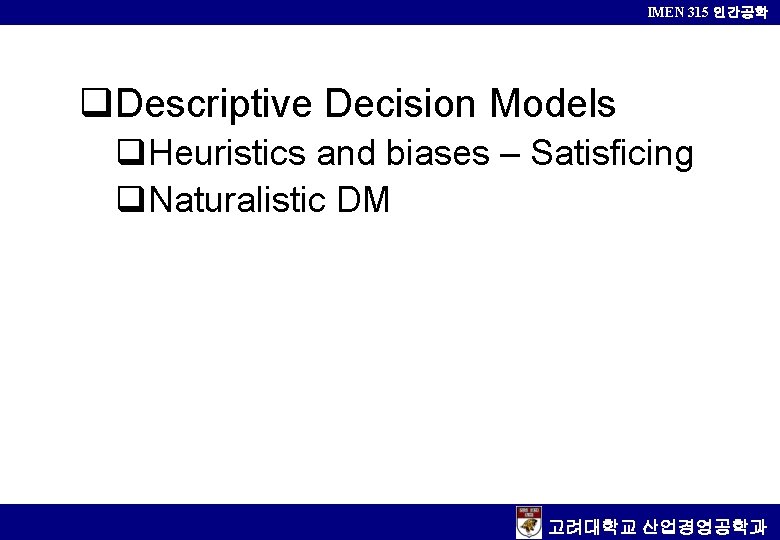 IMEN 315 인간공학 q. Descriptive Decision Models q. Heuristics and biases – Satisficing q.