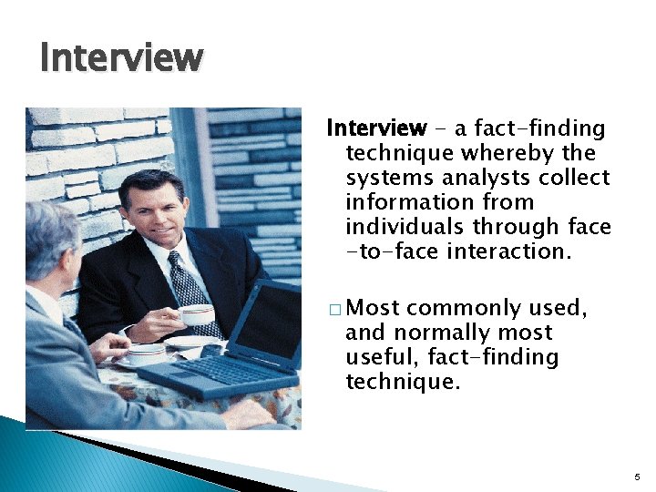 Interview - a fact-finding technique whereby the systems analysts collect information from individuals through