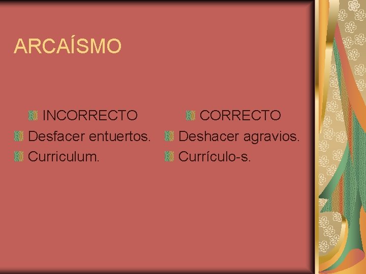 ARCAÍSMO INCORRECTO Desfacer entuertos. Curriculum. CORRECTO Deshacer agravios. Currículo-s. 