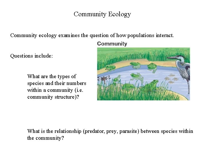 Community Ecology Community ecology examines the question of how populations interact. Questions include: What