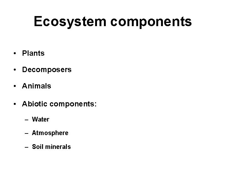 Ecosystem components • Plants • Decomposers • Animals • Abiotic components: – Water –