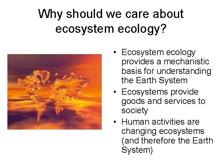 Why should we care about ecosystem ecology? • Ecosystem ecology provides a mechanistic basis