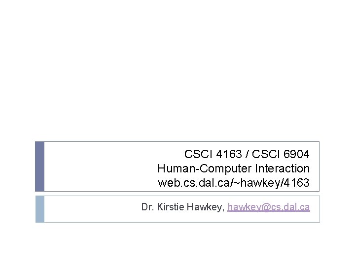 CSCI 4163 / CSCI 6904 Human-Computer Interaction web. cs. dal. ca/~hawkey/4163 Dr. Kirstie Hawkey,