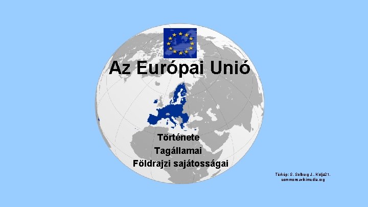 Az Európai Unió Története Tagállamai Földrajzi sajátosságai Térkép: S. Solberg J. , Kolja 21,