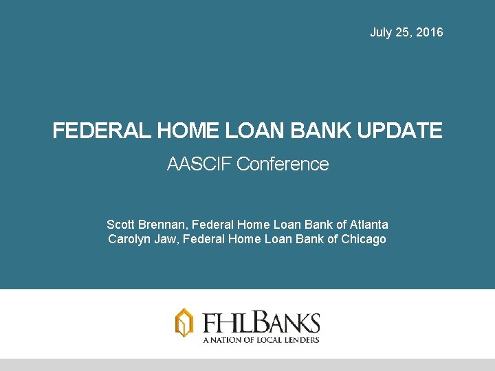 July 25, 2016 FEDERAL HOME LOAN BANK UPDATE AASCIF Conference Scott Brennan, Federal Home