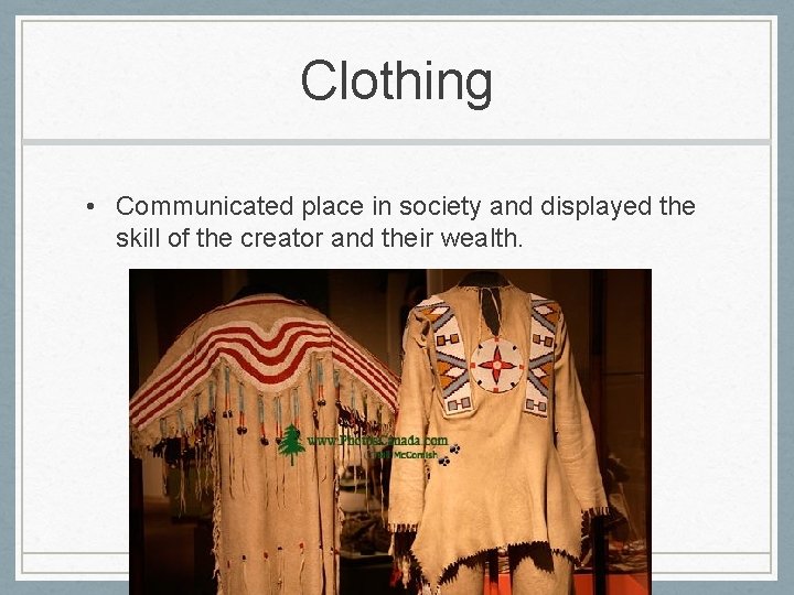 Clothing • Communicated place in society and displayed the skill of the creator and