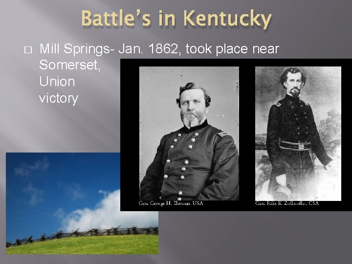 Battle’s in Kentucky � Mill Springs- Jan. 1862, took place near Somerset, Union victory