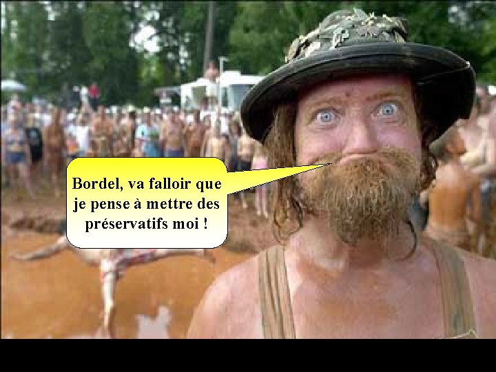 Bordel, va falloir que je pense à mettre des préservatifs moi ! 