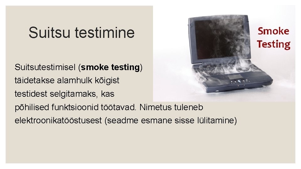 Suitsu testimine Suitsutestimisel (smoke testing) täidetakse alamhulk kõigist testidest selgitamaks, kas põhilised funktsioonid töötavad.