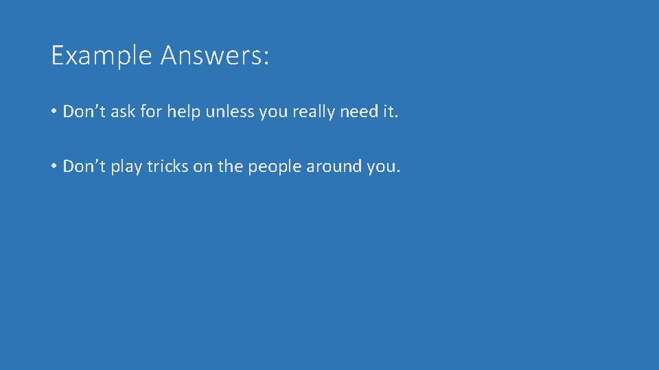 Example Answers: • Don’t ask for help unless you really need it. • Don’t
