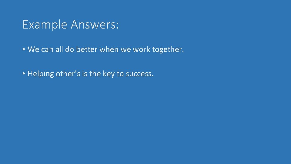 Example Answers: • We can all do better when we work together. • Helping