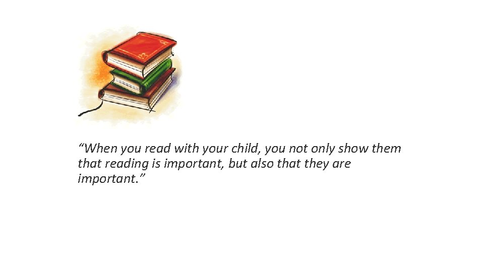 “When you read with your child, you not only show them that reading is