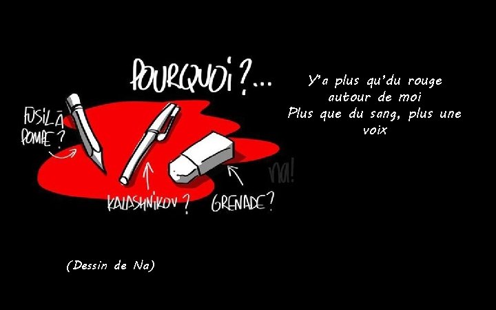 Y’a plus qu’du rouge autour de moi Plus que du sang, plus une voix