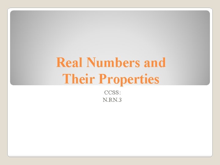 Real Numbers and Their Properties CCSS: N. RN. 3 