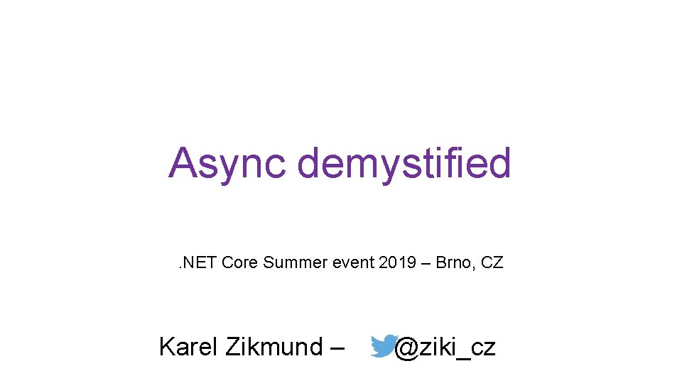 Async demystified. NET Core Summer event 2019 – Brno, CZ Karel Zikmund – @ziki_cz