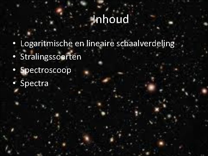 Inhoud • • Logaritmische en lineaire schaalverdeling Stralingssoorten Spectroscoop Spectra 