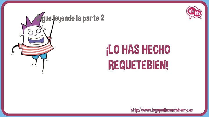 Sigue leyendo la parte 2 ¡LO HAS HECHO REQUETEBIEN! http: //www. logopediasanchinarro. es 