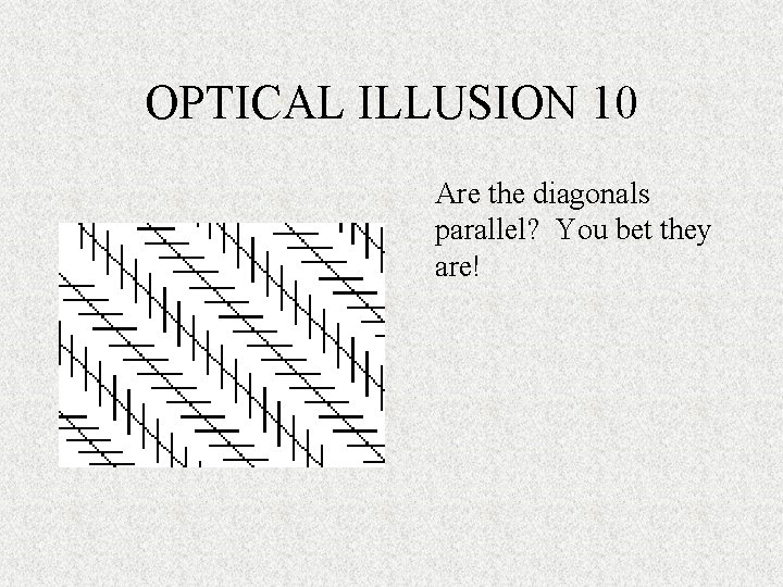 OPTICAL ILLUSION 10 Are the diagonals parallel? You bet they are! 