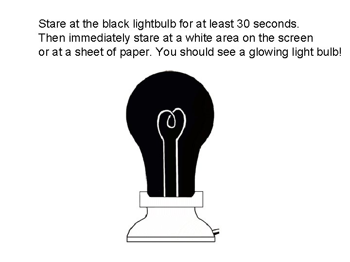 Stare at the black lightbulb for at least 30 seconds. Then immediately stare at