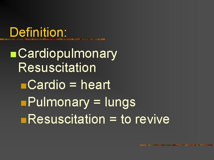 Definition: n Cardiopulmonary Resuscitation n. Cardio = heart n. Pulmonary = lungs n. Resuscitation