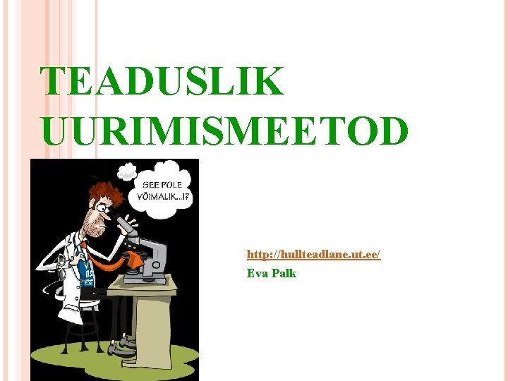 TEADUSLIK UURIMISMEETOD http: //hullteadlane. ut. ee/ Eva Palk 