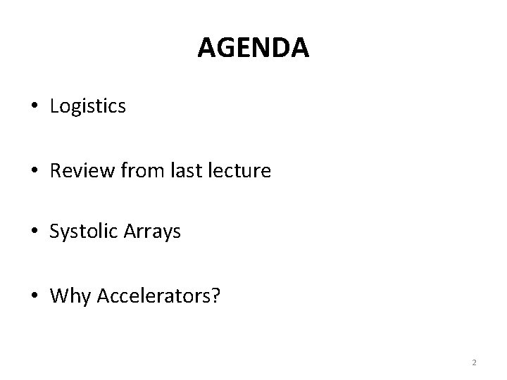 AGENDA • Logistics • Review from last lecture • Systolic Arrays • Why Accelerators?