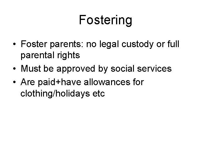 Fostering • Foster parents: no legal custody or full parental rights • Must be