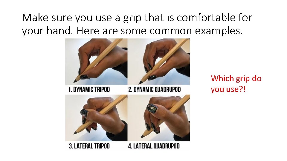 Make sure you use a grip that is comfortable for your hand. Here are