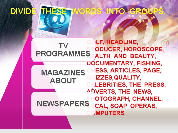 DIVIDE THESE WORDS INTO GROUPS. GOLF, HEADLINE, TV PRODUCER, HOROSCOPE, PROGRAMMES HEALTH AND BEAUTY,