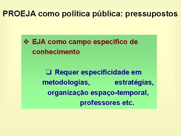 PROEJA como política pública: pressupostos v EJA como campo específico de conhecimento q Requer