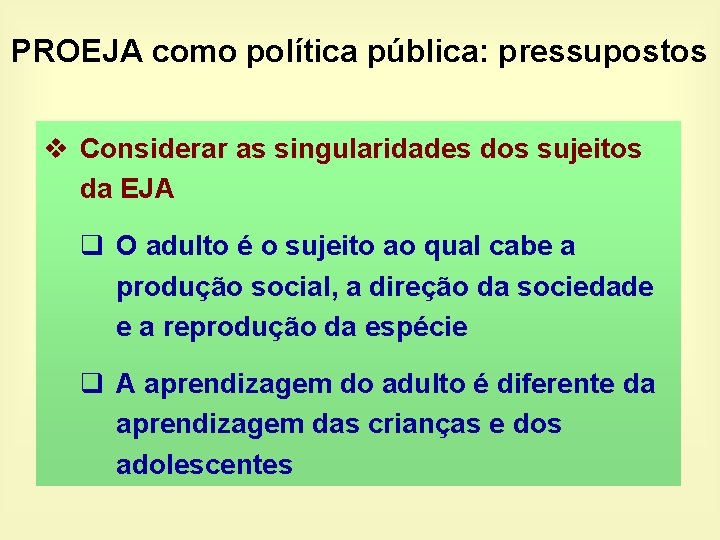 PROEJA como política pública: pressupostos v Considerar as singularidades dos sujeitos da EJA q