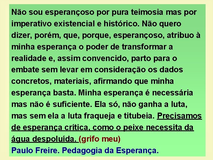 Não sou esperançoso por pura teimosia mas por imperativo existencial e histórico. Não quero