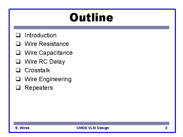 Outline q q q q Introduction Wire Resistance Wire Capacitance Wire RC Delay Crosstalk