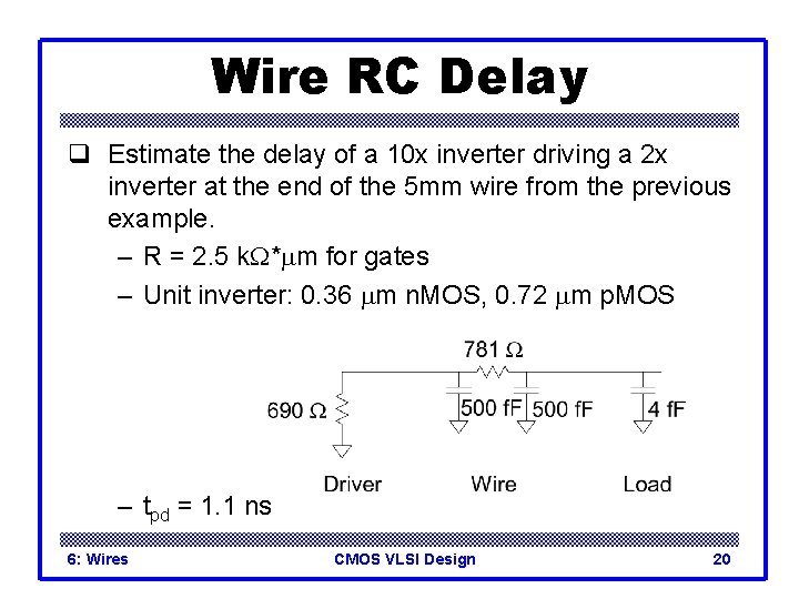 Wire RC Delay q Estimate the delay of a 10 x inverter driving a