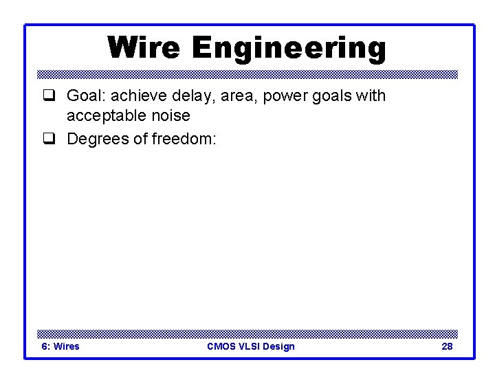 Wire Engineering q Goal: achieve delay, area, power goals with acceptable noise q Degrees