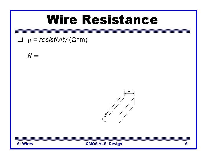 Wire Resistance q r = resistivity (W*m) 6: Wires CMOS VLSI Design 6 