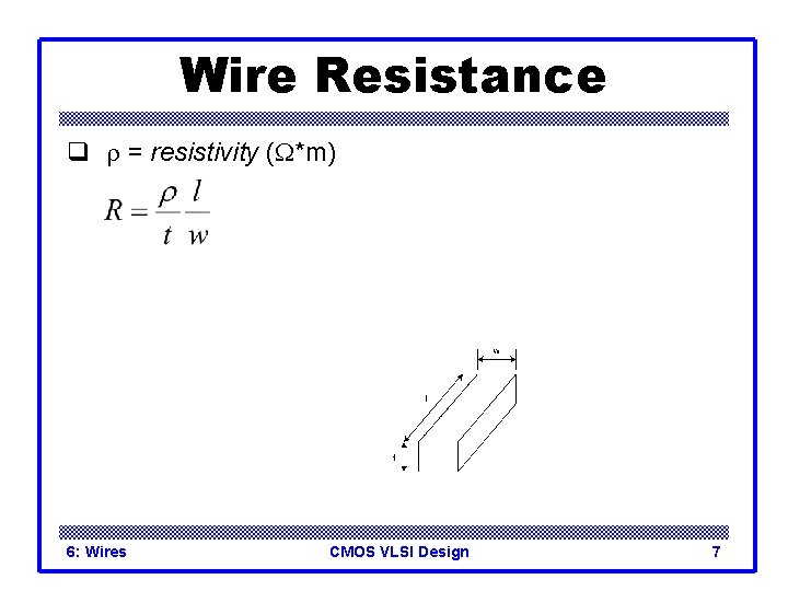 Wire Resistance q r = resistivity (W*m) 6: Wires CMOS VLSI Design 7 