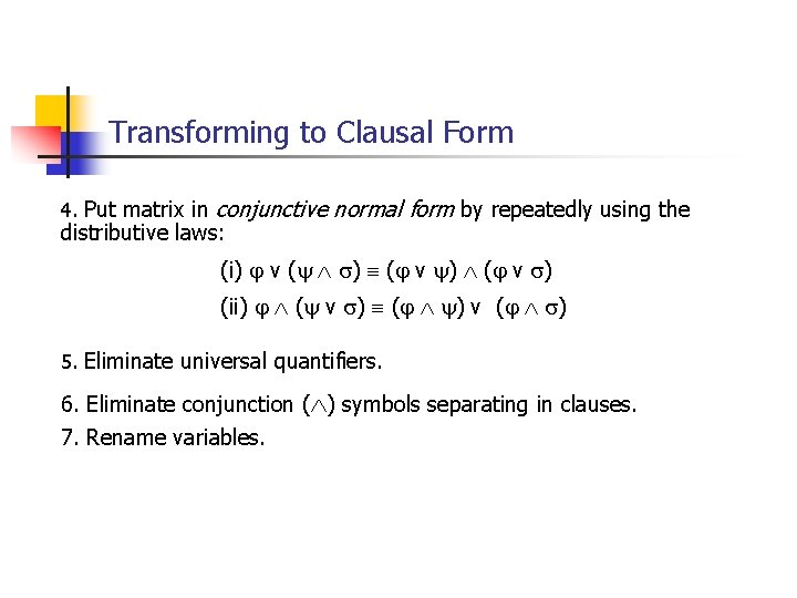 Transforming to Clausal Form 4. Put matrix in conjunctive normal form by repeatedly using