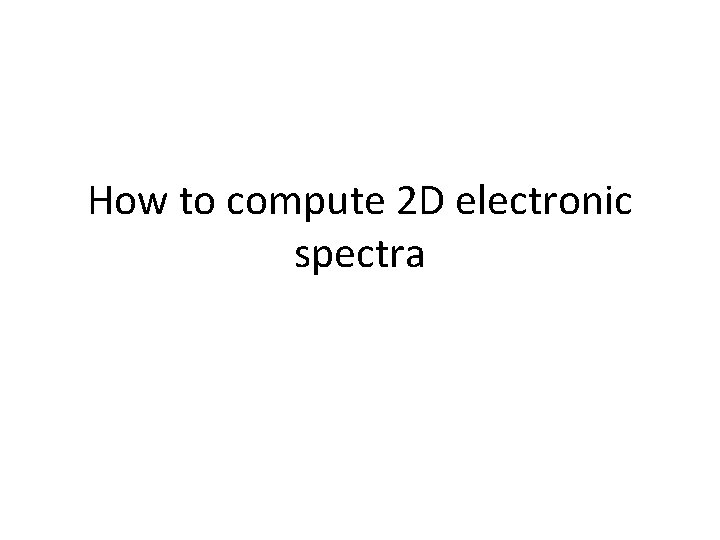 How to compute 2 D electronic spectra 