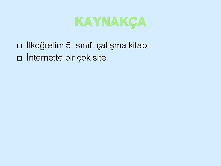 KAYNAKÇA � � İlköğretim 5. sınıf çalışma kitabı. İnternette bir çok site. 