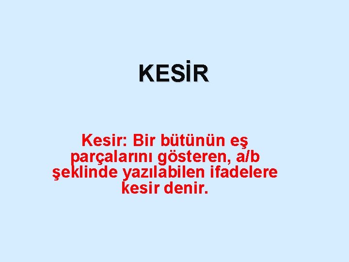 KESİR Kesir: Bir bütünün eş parçalarını gösteren, a/b şeklinde yazılabilen ifadelere kesir denir. 