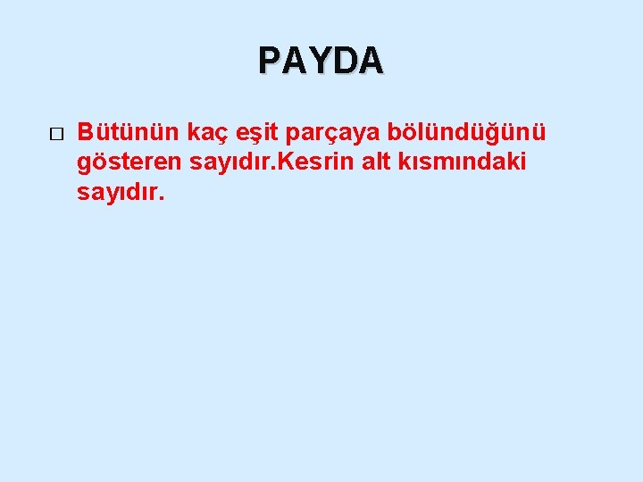 PAYDA � Bütünün kaç eşit parçaya bölündüğünü gösteren sayıdır. Kesrin alt kısmındaki sayıdır. 