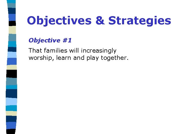 Objectives & Strategies Objective #1 That families will increasingly worship, learn and play together.