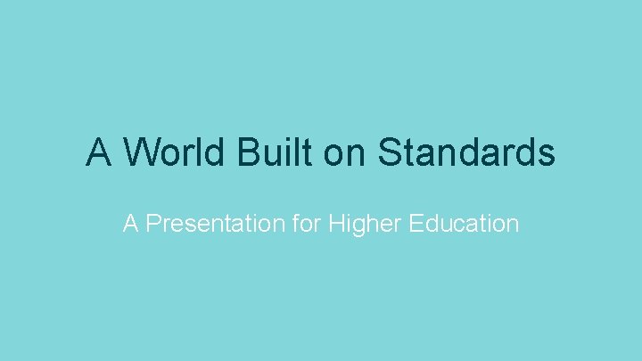 A World Built on Standards A Presentation for Higher Education 