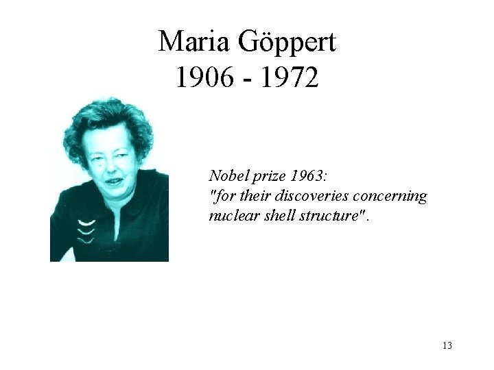 Maria Göppert 1906 - 1972 Nobel prize 1963: "for their discoveries concerning nuclear shell