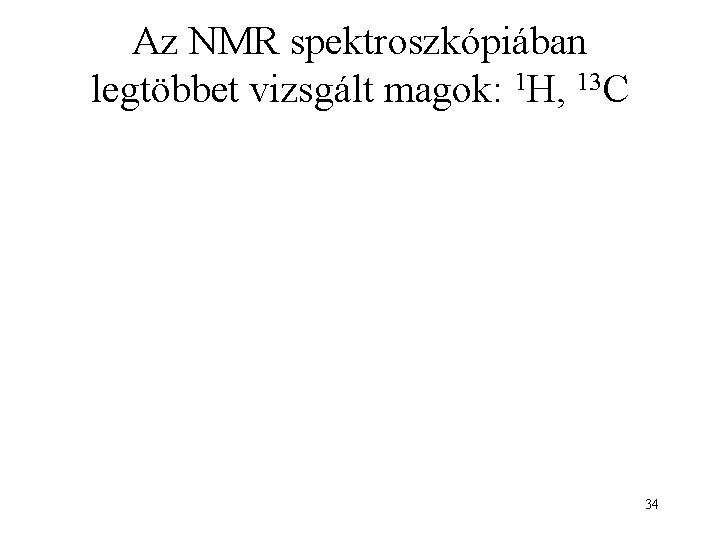 Az NMR spektroszkópiában legtöbbet vizsgált magok: 1 H, 13 C 34 