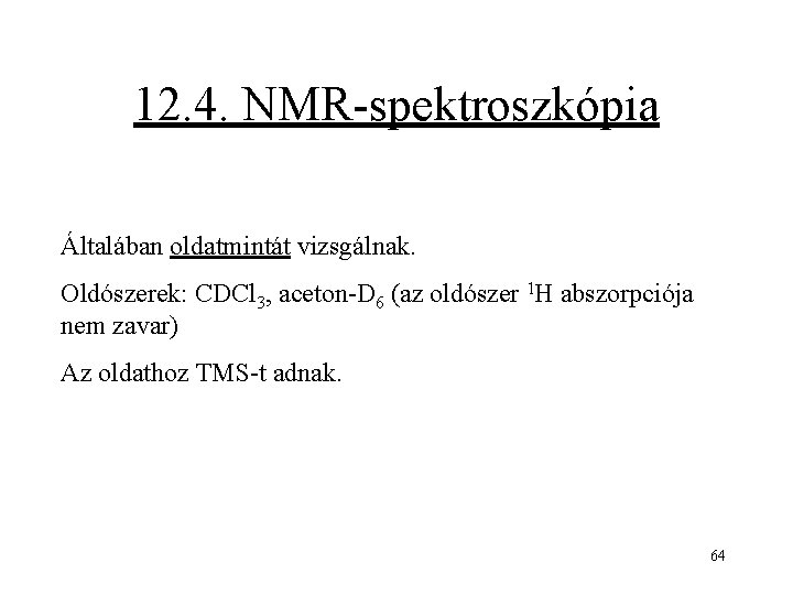 12. 4. NMR-spektroszkópia Általában oldatmintát vizsgálnak. Oldószerek: CDCl 3, aceton-D 6 (az oldószer 1