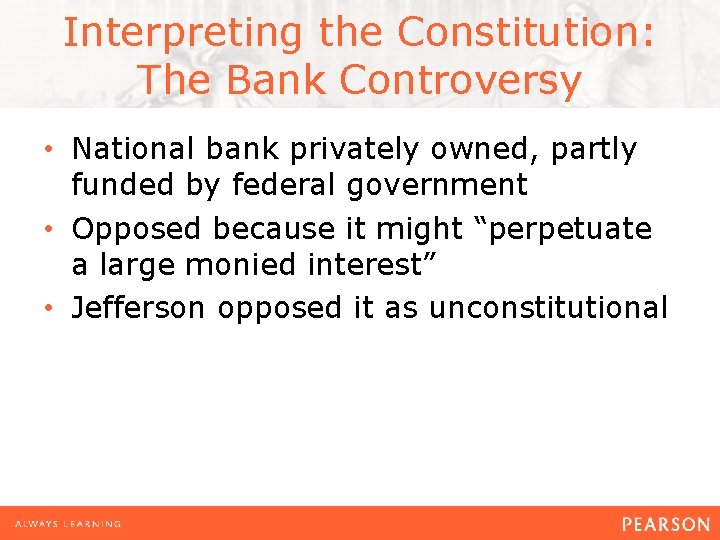 Interpreting the Constitution: The Bank Controversy • National bank privately owned, partly funded by