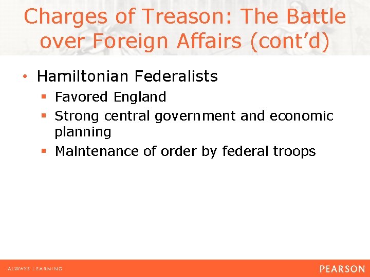 Charges of Treason: The Battle over Foreign Affairs (cont’d) • Hamiltonian Federalists § Favored