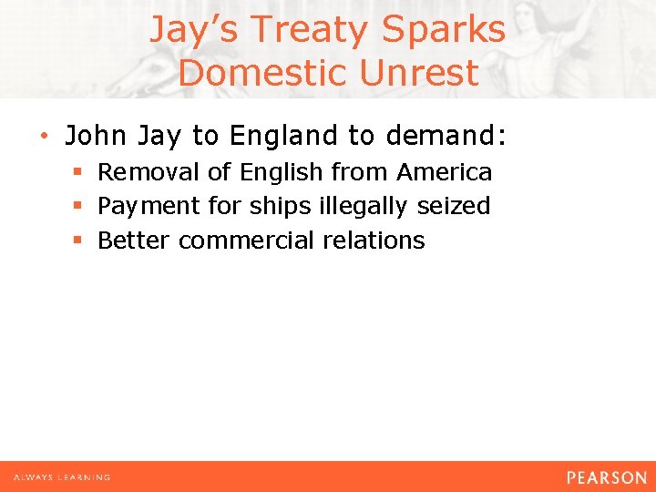 Jay’s Treaty Sparks Domestic Unrest • John Jay to England to demand: § Removal